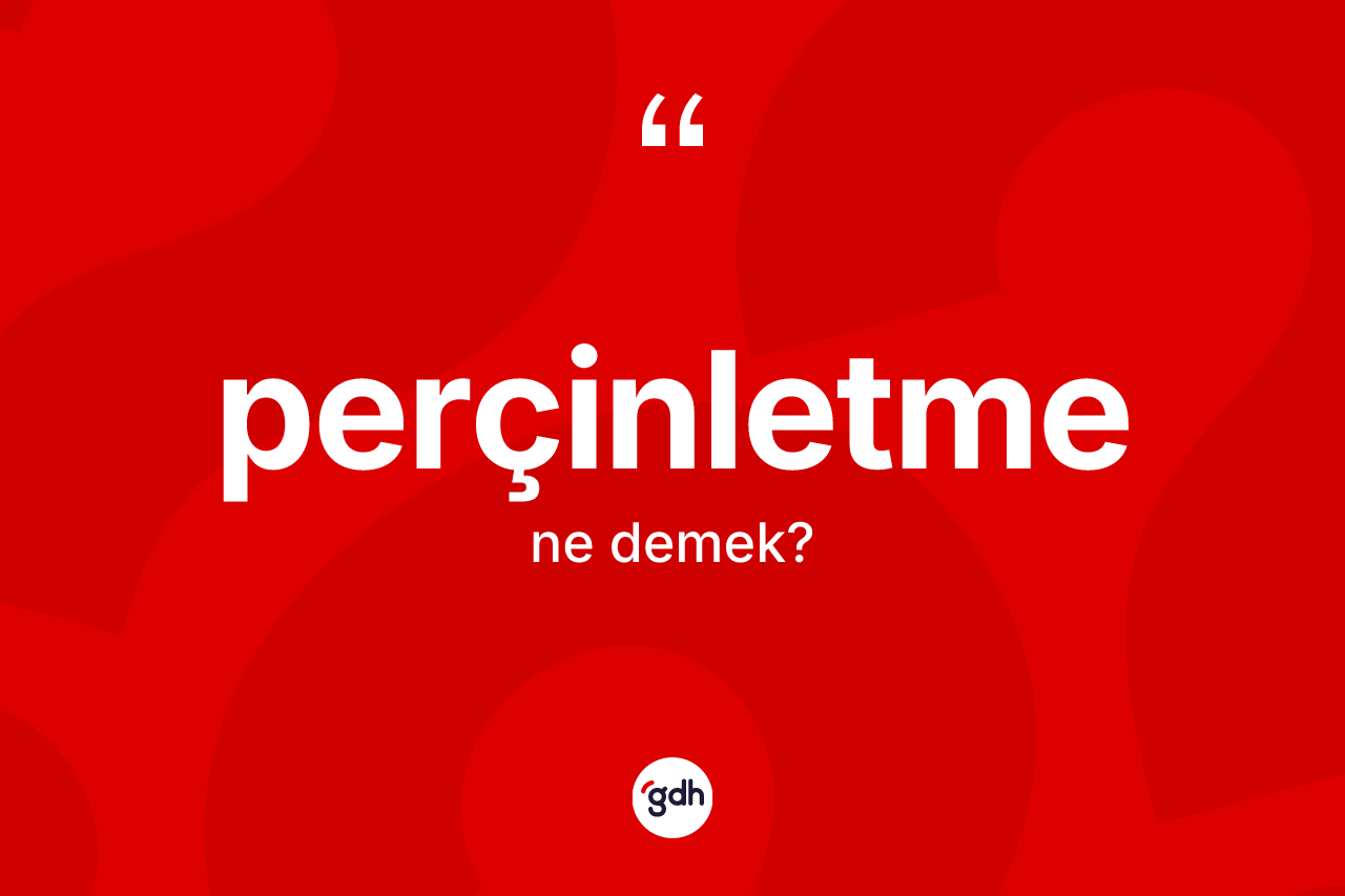 Perçinletme kelimesinin tanımı nedir? Perçinletmenin TDK'ya göre anlamı nedir?