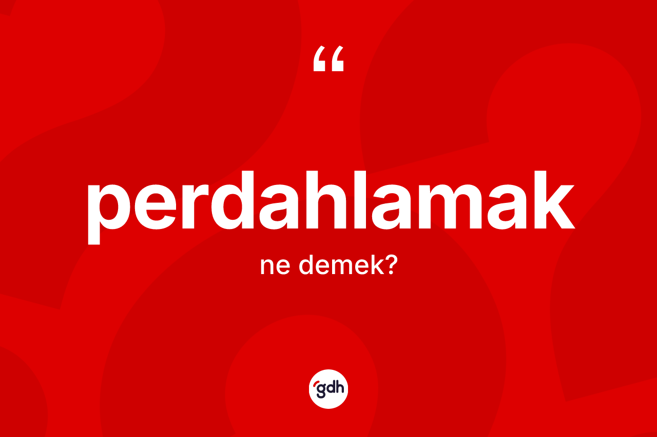 Perdahlamak kelimesinin tanımı nedir? Perdahlamak kelimesinin TDK'ya göre açıklaması nedir?