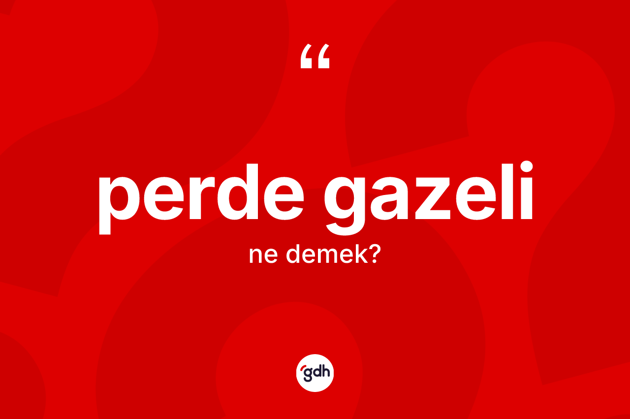 Perde gazeli  kelimesi ne anlama gelir?