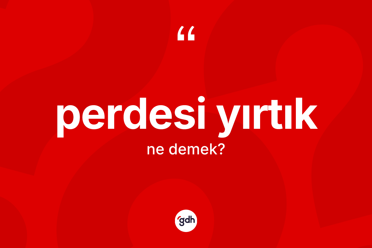 Perdesi yırtık kelimesinin anlamı nedir? Perdesi yırtığın TDK'ya göre anlamı nedir?