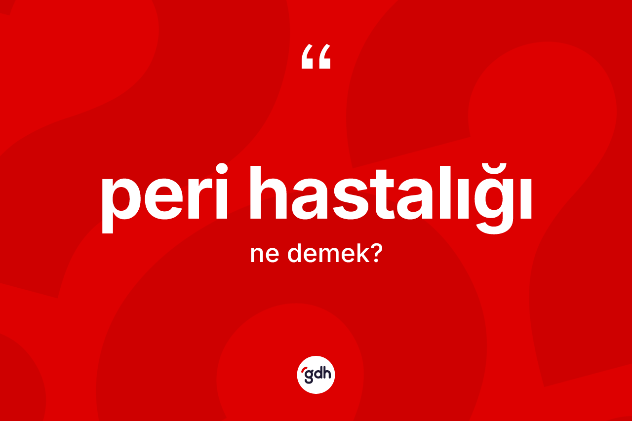 Peri hastalığı kelimesinin sözlükteki tanımı nedir? Peri hastalığının kısaca tanımı nedir?