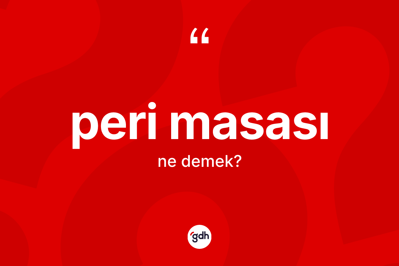 Peri masası kelimesinin tanımı nedir? Peri masasının TDK'ya göre anlamı nedir?