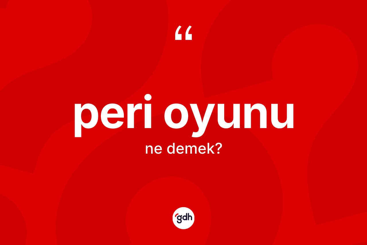 Peri oyunu ne demek? Peri oyunu kelimesinin TDK'ya göre açıklaması nedir?
