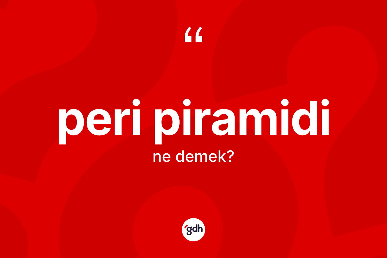 Peri piramidi kelimesinin sözlükteki tanımı nedir? Peri piramidinin TDK'ya göre anlamı nedir?