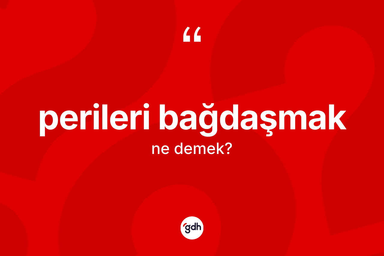 Perileri bağdaşmak sözü nedir? Perileri bağdaşmak ifadesinin TDK anlamı nedir?