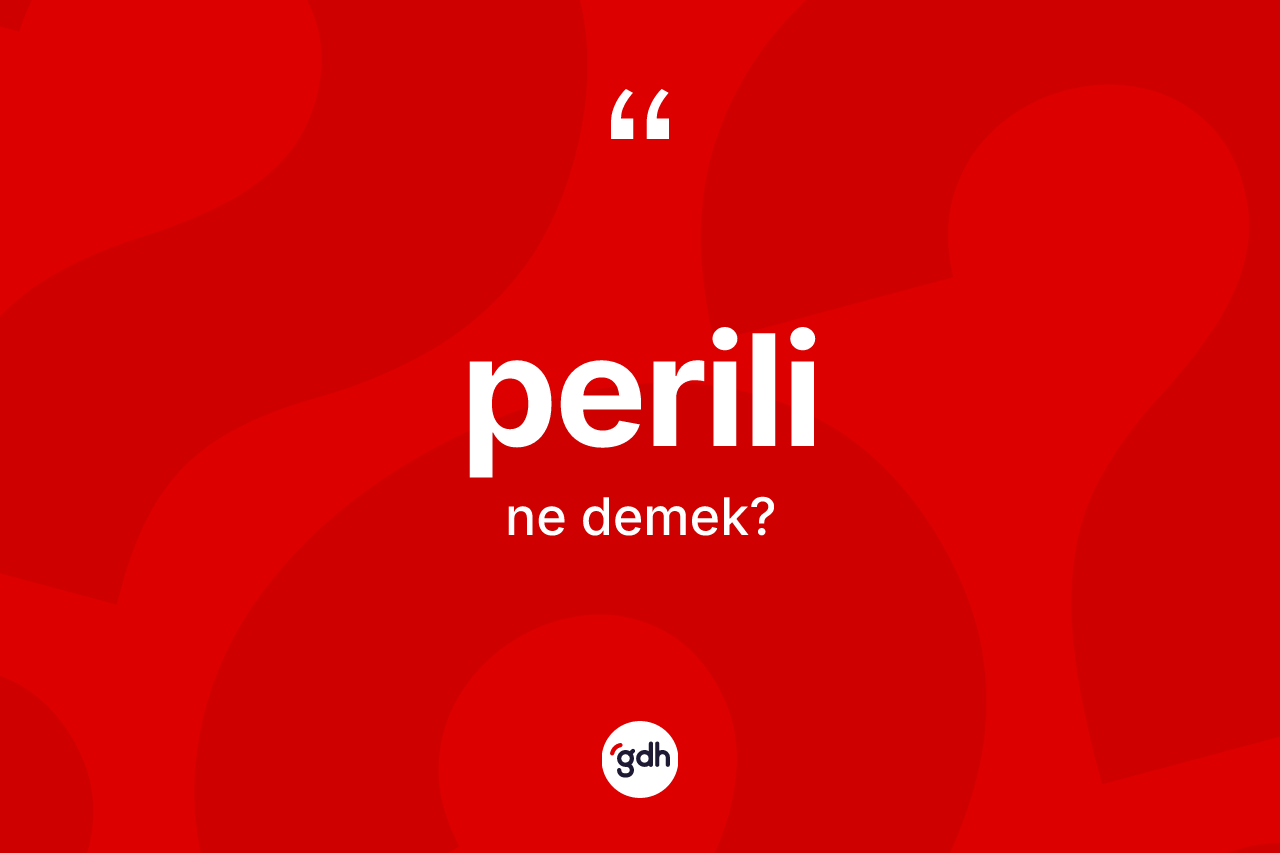 Perili kelimesinin anlamı nedir? Perilinin kısaca tanımı nedir?