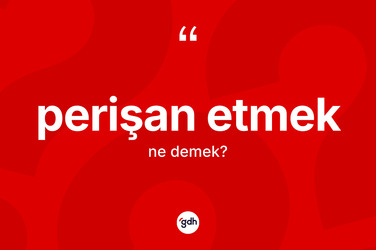 Perişan etmek ifadesinin anlamı nedir?