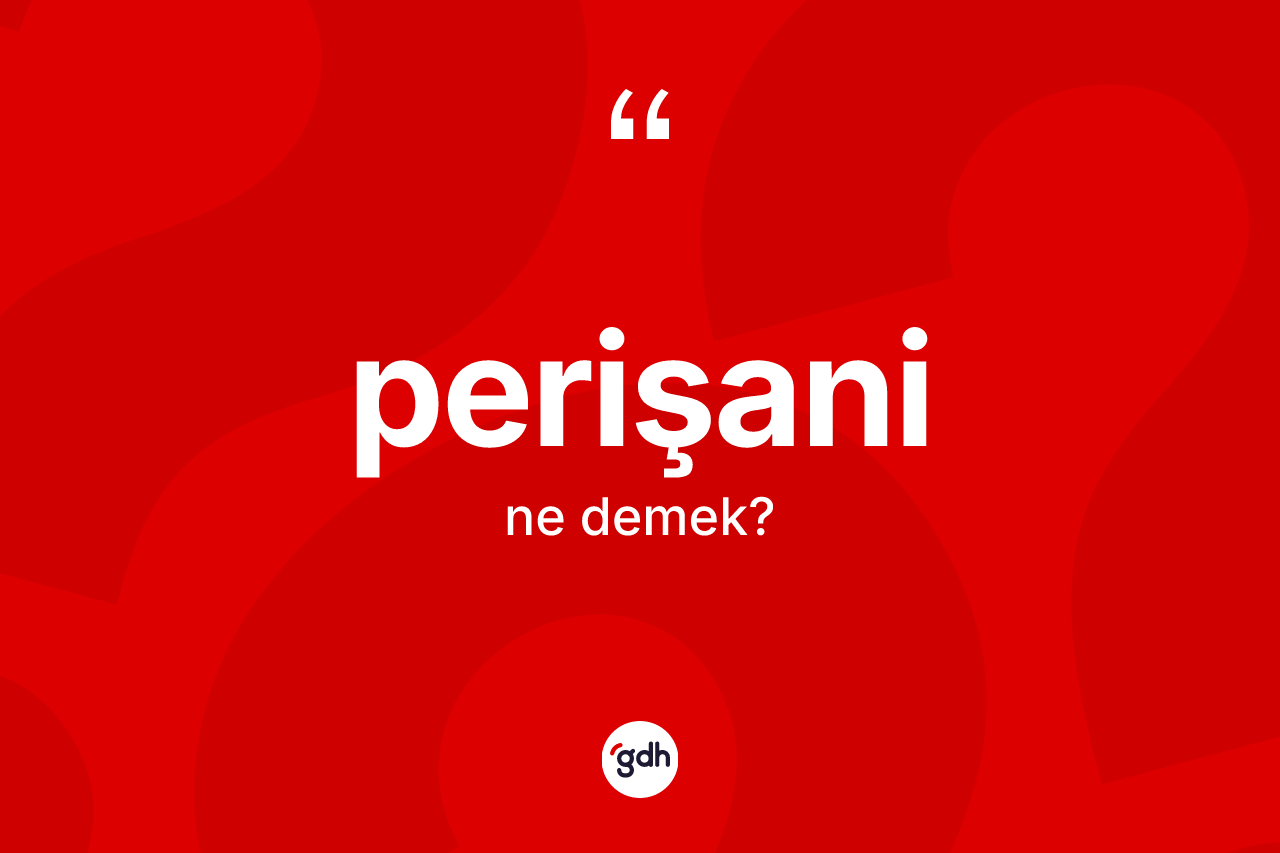 Perişani  kelimesi ne anlama gelir? Perişani  kelimesinin TDK anlamı nedir?