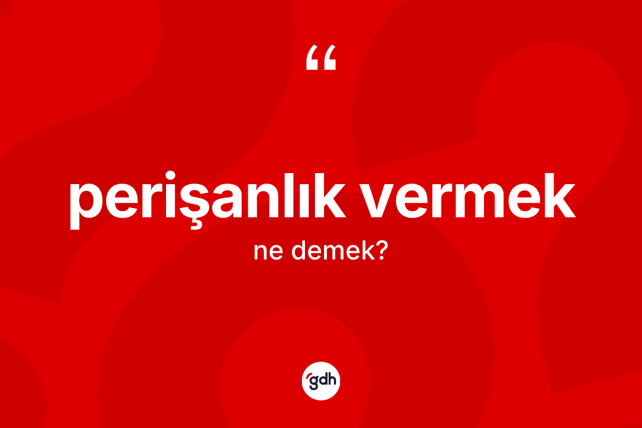 Perişanlık vermek ifadesi ne anlama gelir? Perişanlık vermek ifadesi hangi durumlarda kullanılır