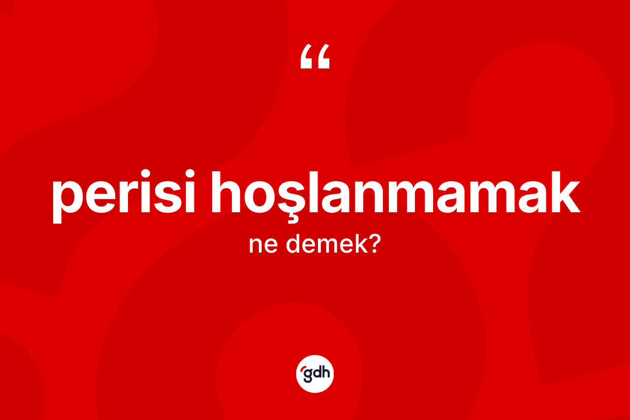 Perisi hoşlanmamak ifadesinin kısaca anlamı nedir? Perisi hoşlanmamak ifadesi nerede kullanılır?