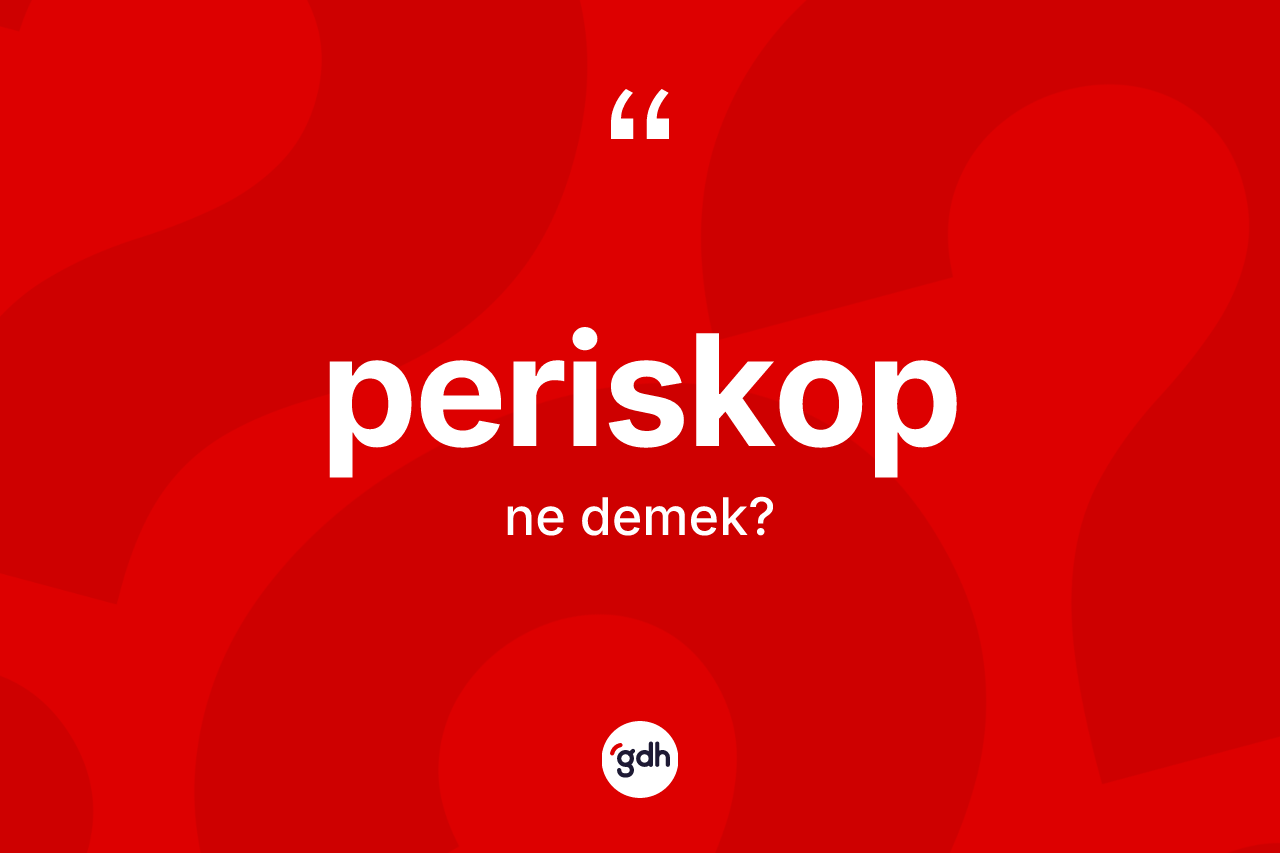 Periskop kelimesi ne anlama gelir? Periskop kelimesinin kaç farklı anlamı var?