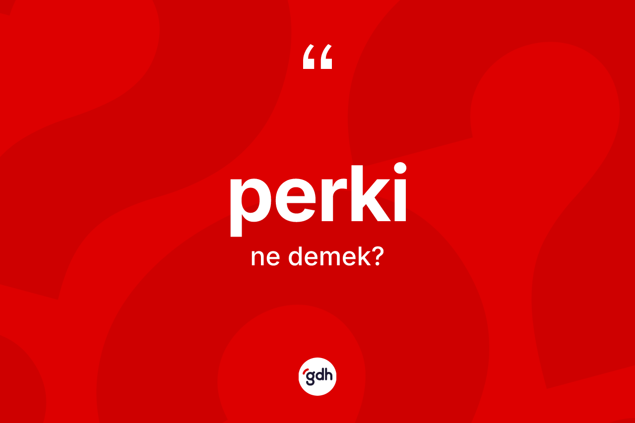 Perki kelimesinin sözlükteki tanımı nedir? Perkinin kısaca tanımı nedir?