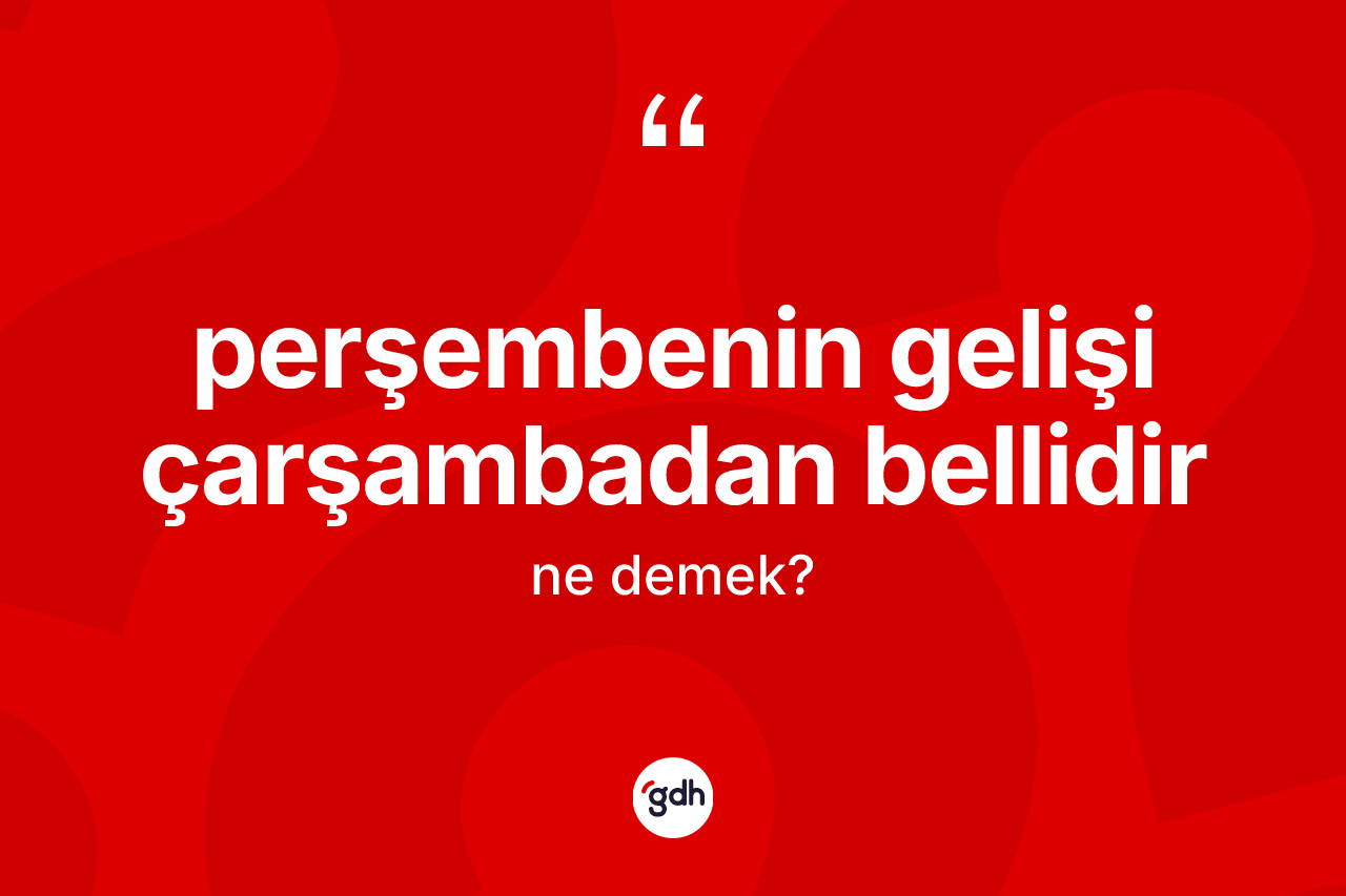 Perşembenin gelişi çarşambadan bellidir ifadesinin anlamı nedir? Perşembenin gelişi çarşambadan bellidir sözü hangi durumlarda kullanılır?