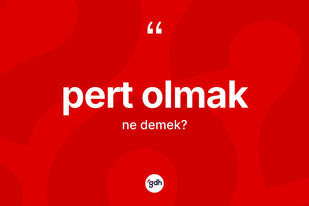 Pert olmak ifadesi ne demek? Pert olmak ifadesi hangi durumlarda kullanılır