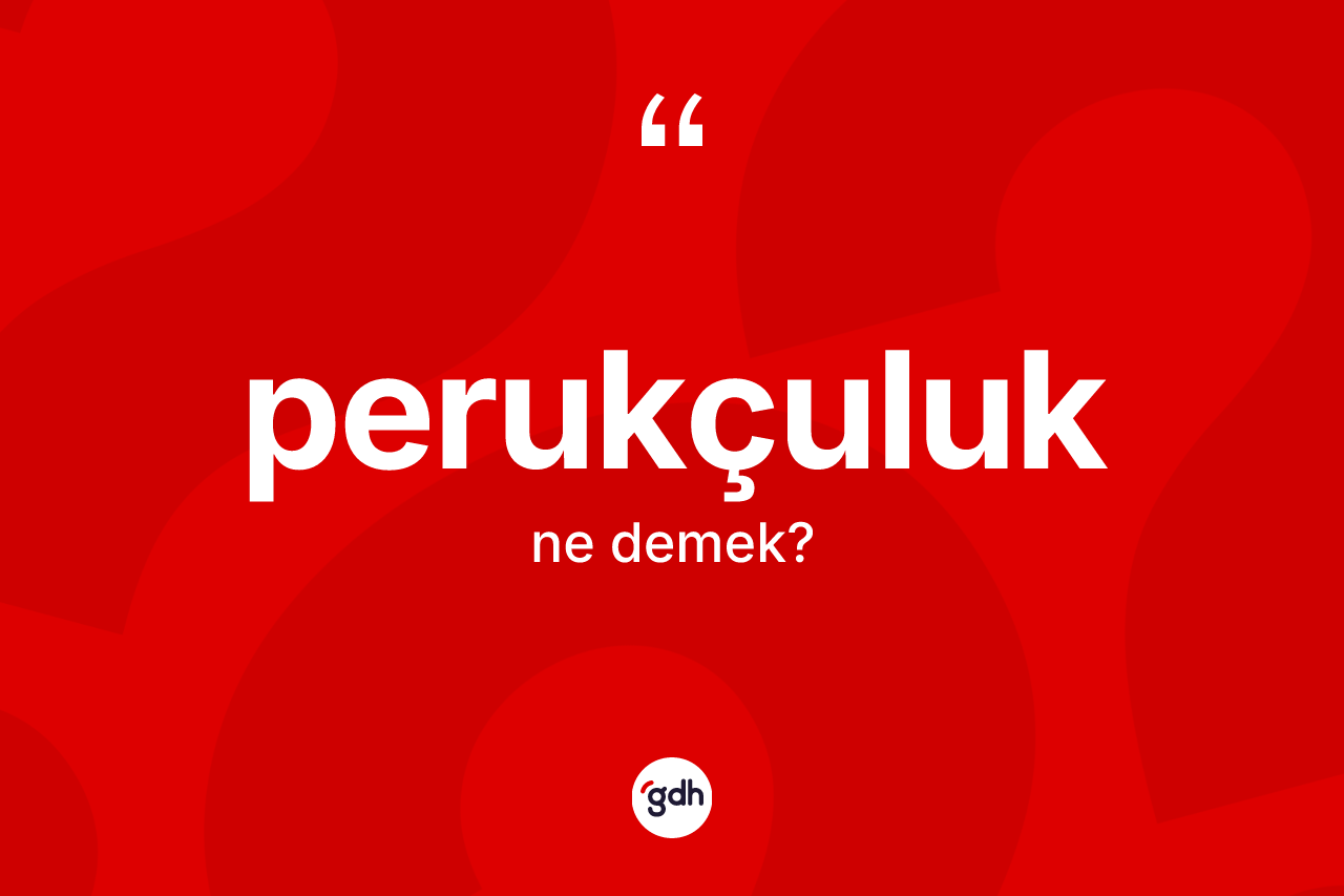 Perukçuluk kelimesi nedir? Perukçuluğun TDK'ya göre anlamı nedir?