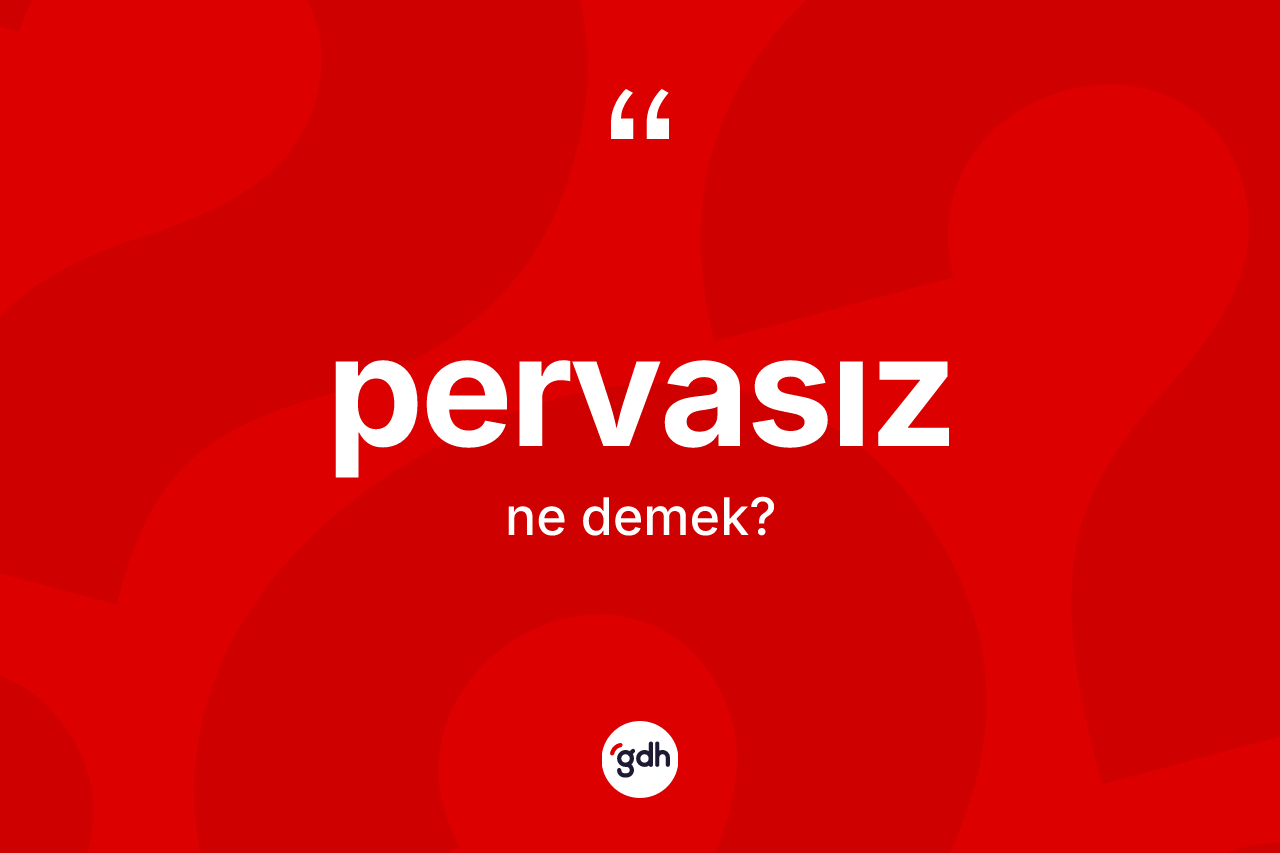 Pervasız ne demek? Pervasız kelimesinin TDK'ya göre açıklaması nedir?