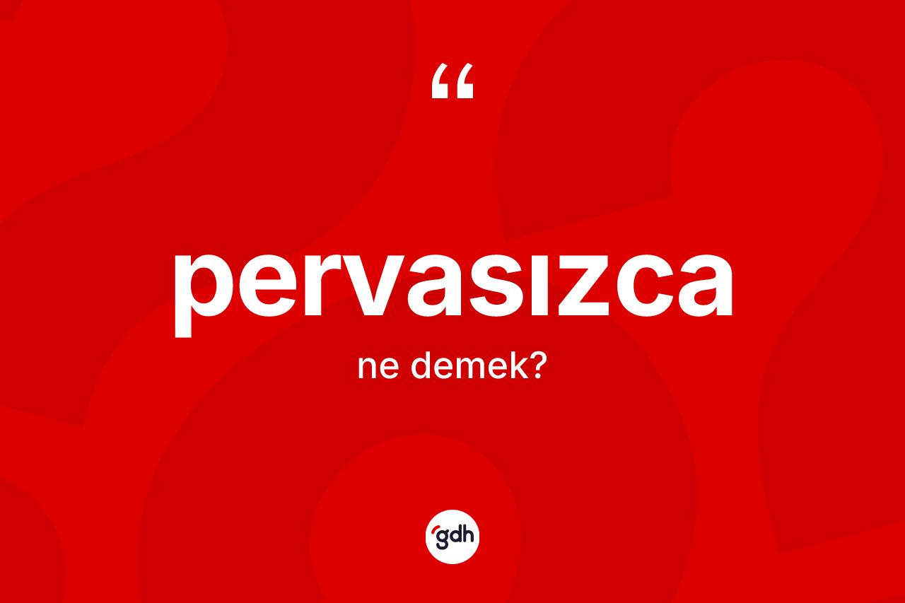 Pervasızca kelimesinin sözlükteki tanımı nedir?