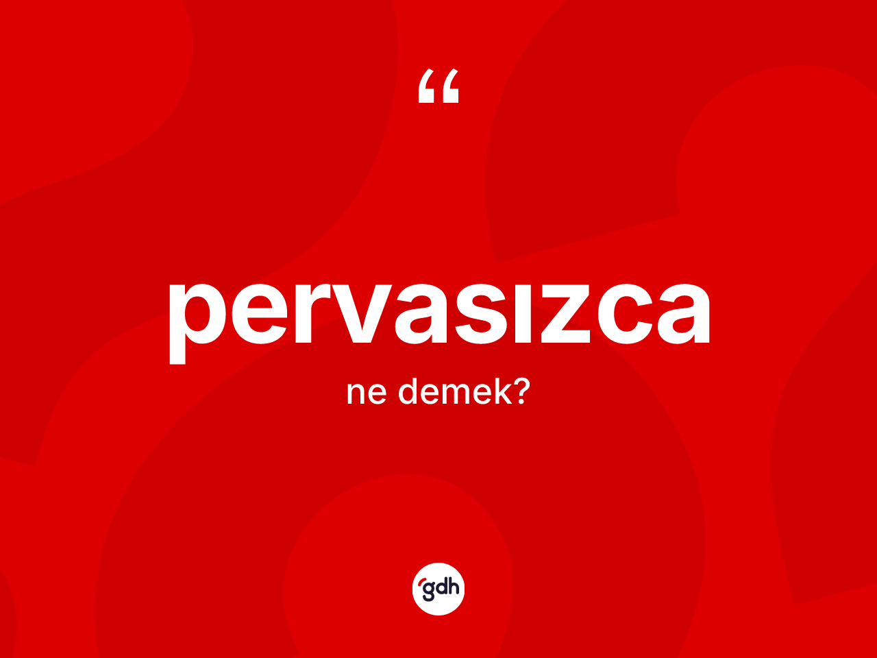 Pervasızca kelimesinin sözlükteki tanımı nedir? Pervasızcanın TDK'ya göre anlamı nedir?