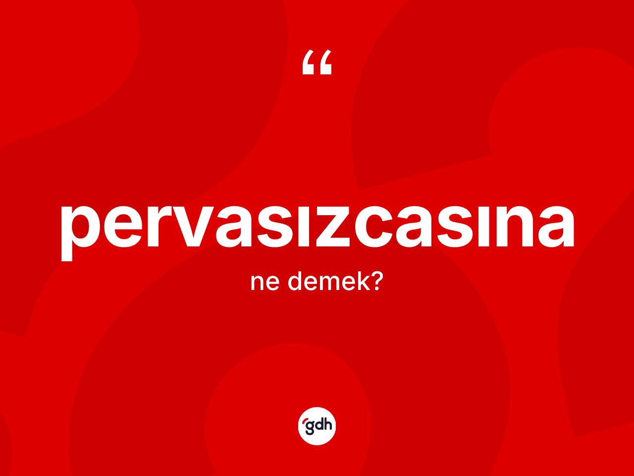Pervasızcasına ne anlama gelir? Pervasızcasınanın TDK'ya göre anlamı nedir?