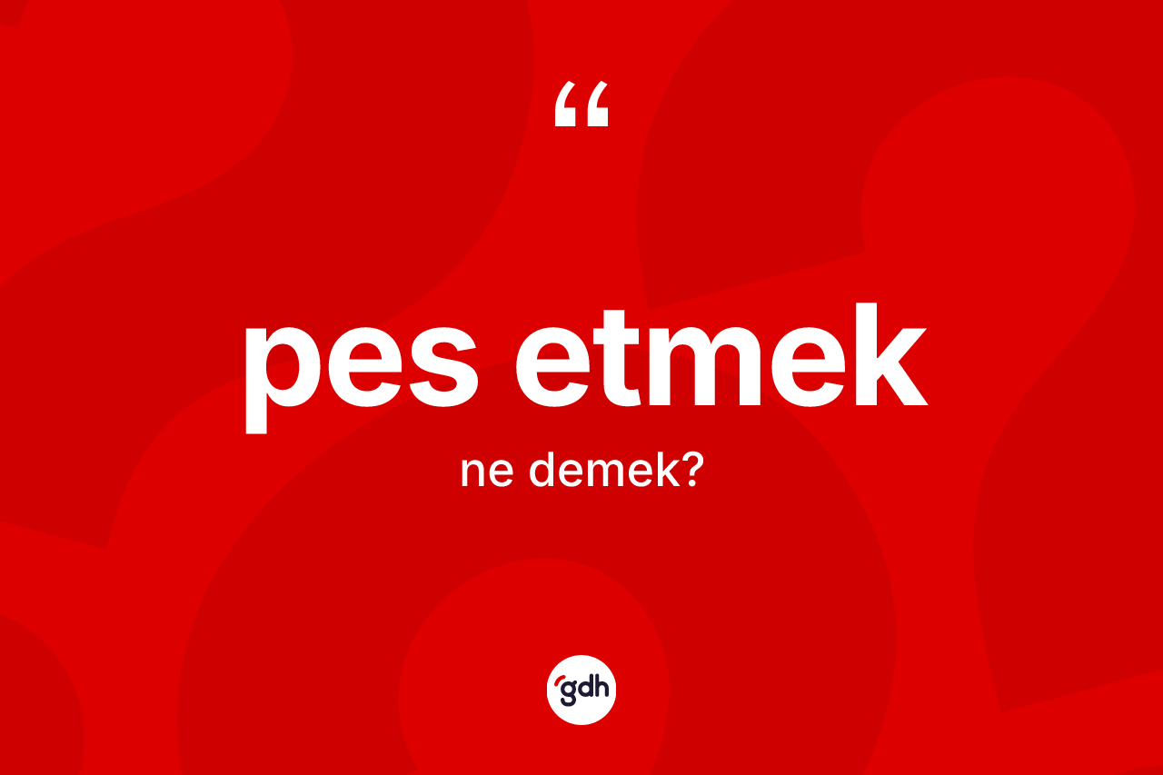 Pes etmek ifadesinin tanımı nedir?