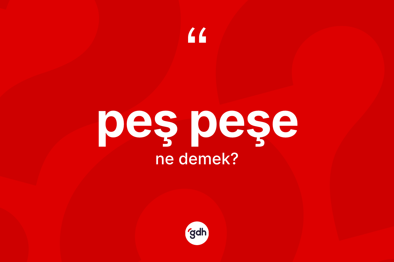 Peş peşe kelimesinin tanımı nedir? Peş peşenin TDK'ya göre anlamı nedir?