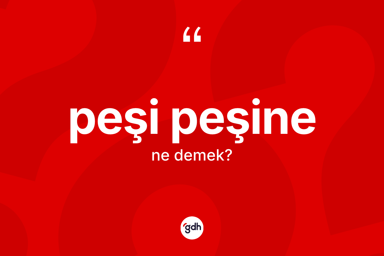 Peşi peşine kelimesinin sözlükteki tanımı nedir? Peşi peşine kelimesinin özellikleri nelerdir?