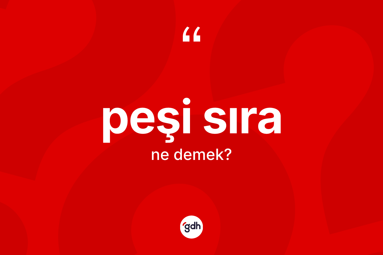 Peşi sıra nedir? Peşi sıranın TDK'ya göre anlamı nedir?