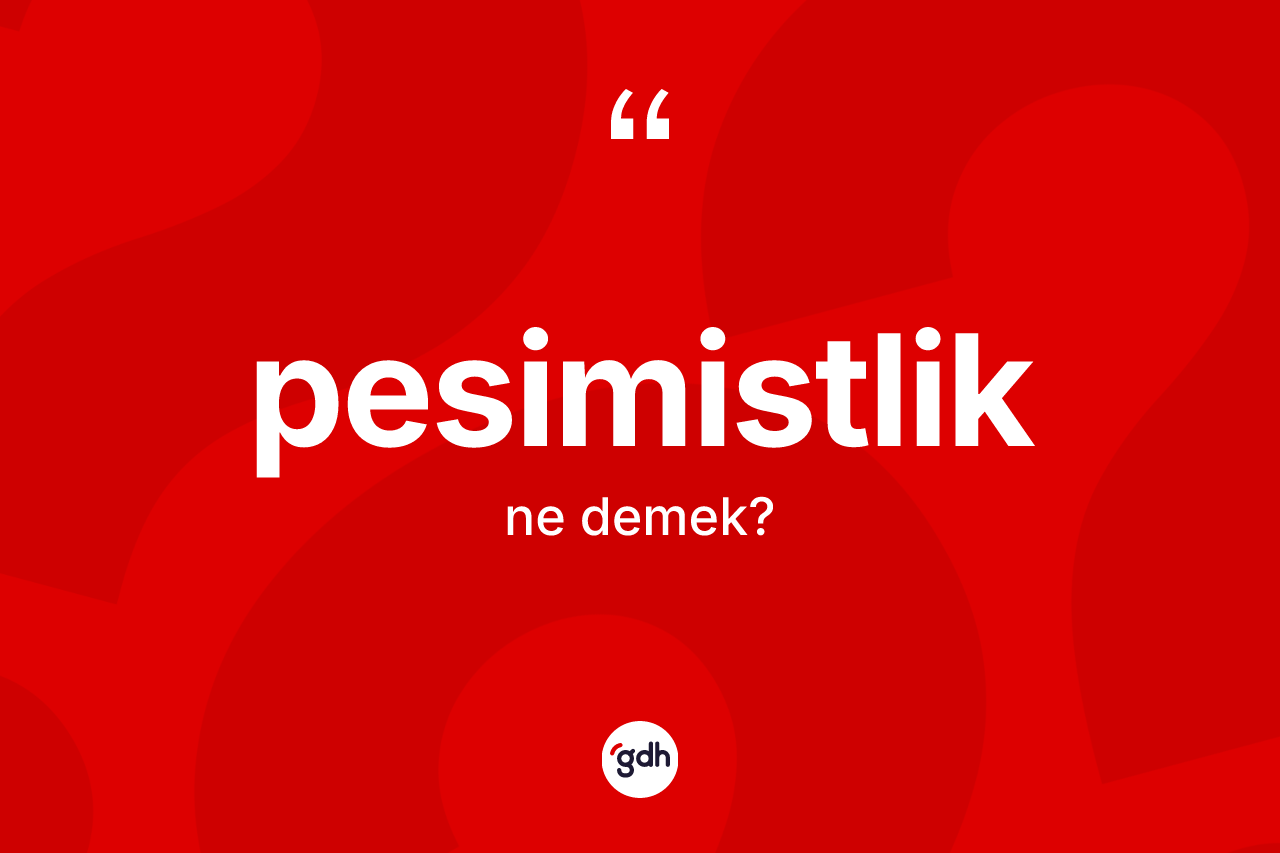 Pesimistlik kelimesinin anlamı nedir? Pesimistliğin kısaca tanımı nedir?