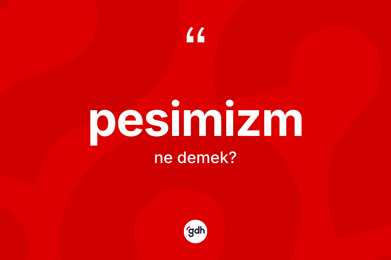 Pesimizm kelimesi ne demek? Pesimizm kelimesinin özellikleri nelerdir?