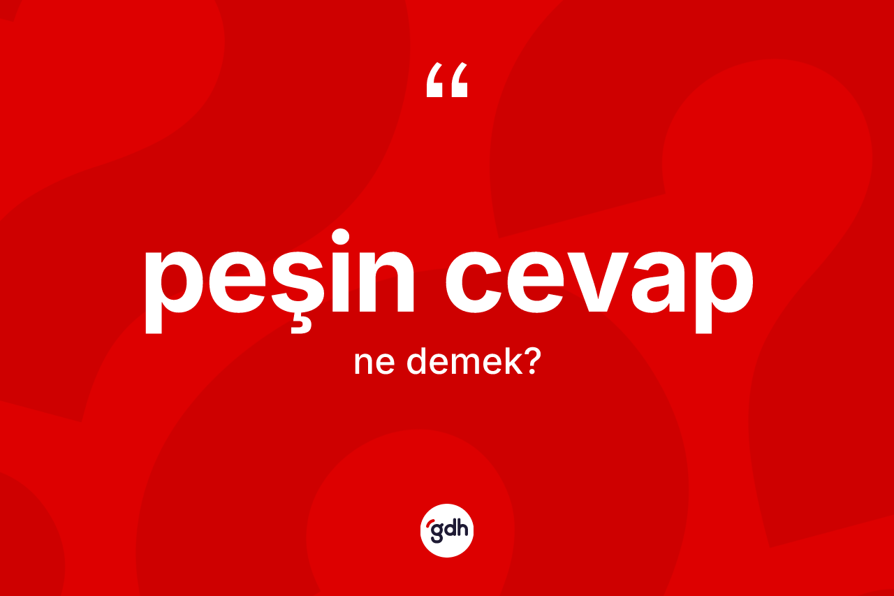 Peşin cevap kelimesinin sözlükteki tanımı nedir? Peşin cevap kelimesinin TDK'ya göre açıklaması nedir?