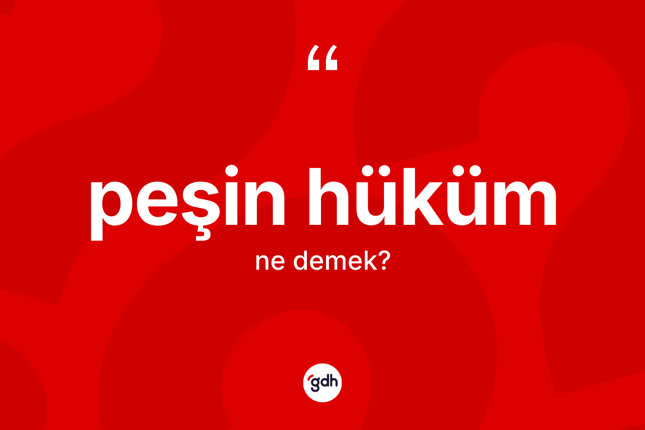 Peşin hüküm ne demek? Peşin hüküm kelimesinin TDK'ya göre açıklaması nedir?