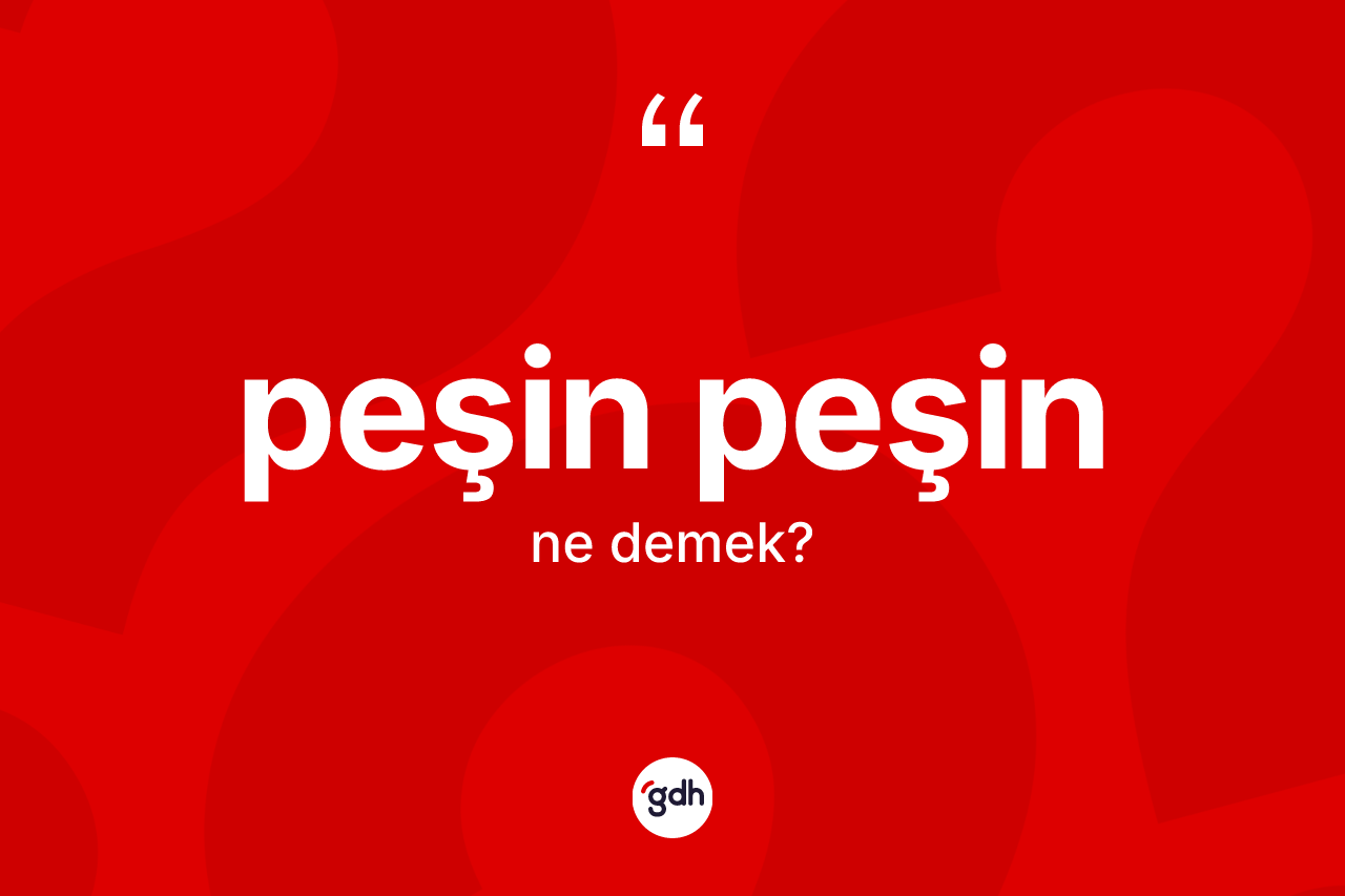 Peşin peşin kelimesi ne demek? Peşin peşinin kısaca tanımı nedir?