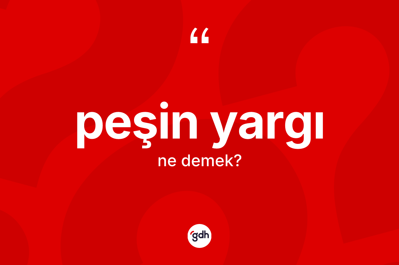 Peşin yargı kelimesinin anlamı nedir? Peşin yargının TDK'ya göre anlamı nedir?
