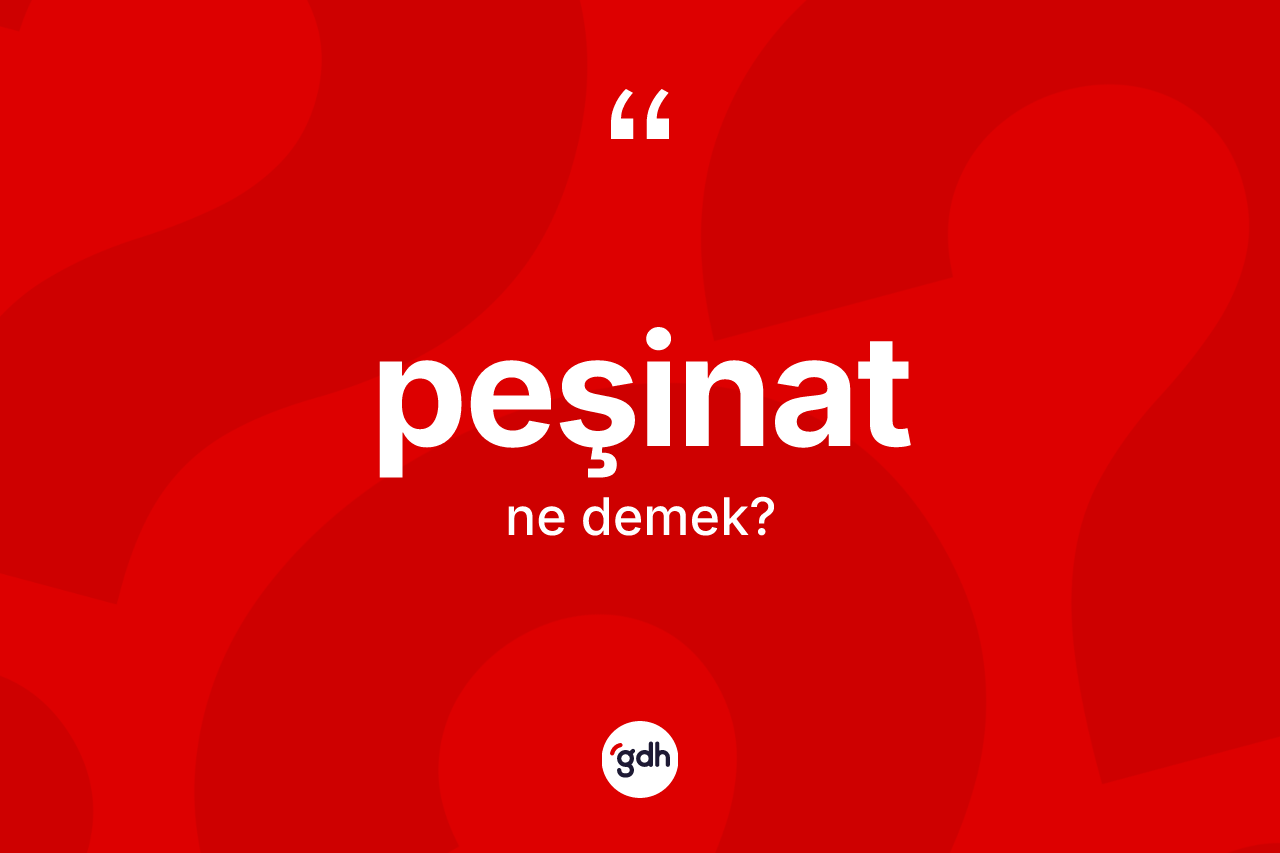 Peşinat kelimesi ne demek? Peşinatın halk arasındaki kullanımı nasıldır?