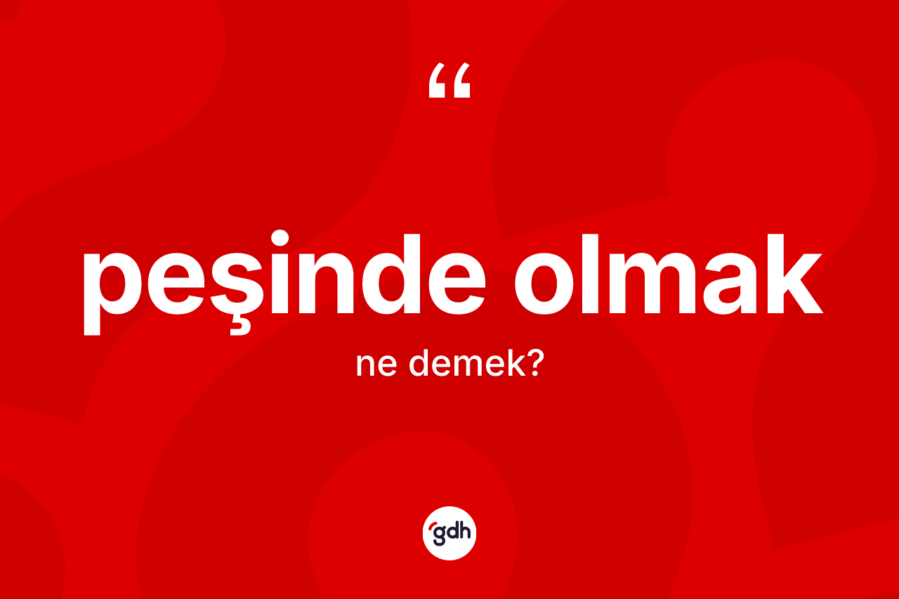 Peşinde olmak ne anlama gelir? Peşinde olmak sözünün TDK tanımı nedir?
