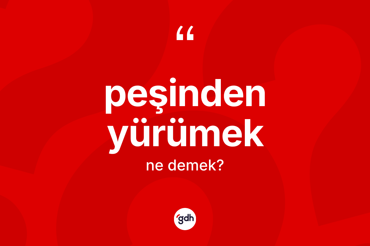 Peşinden yürümek ifadesinin sözlükteki anlamı nedir? Peşinden yürümek ifadesi nerede kullanılır?