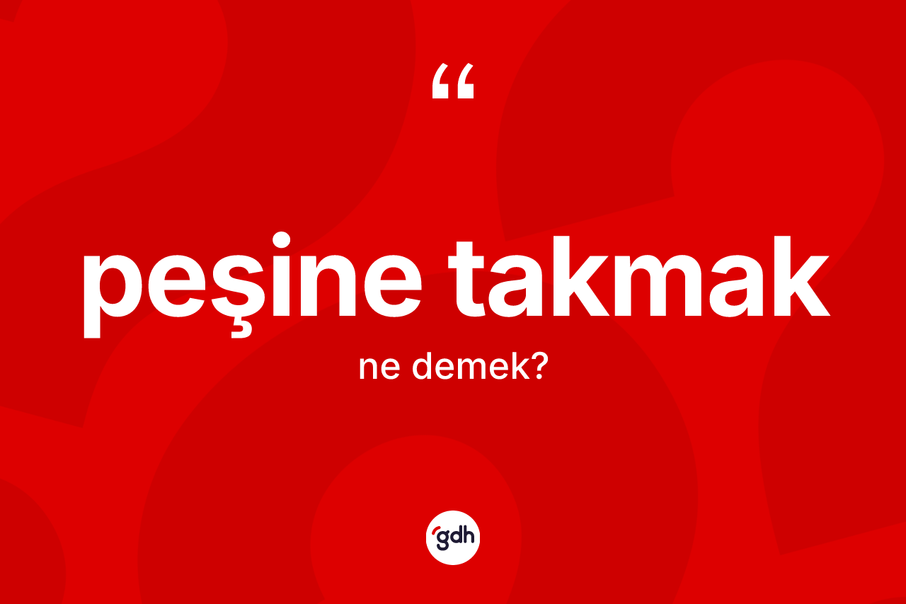 Peşine takmak ifadesinin tanımı nedir? Peşine takmak ifadesi hangi durumlarda kullanılır