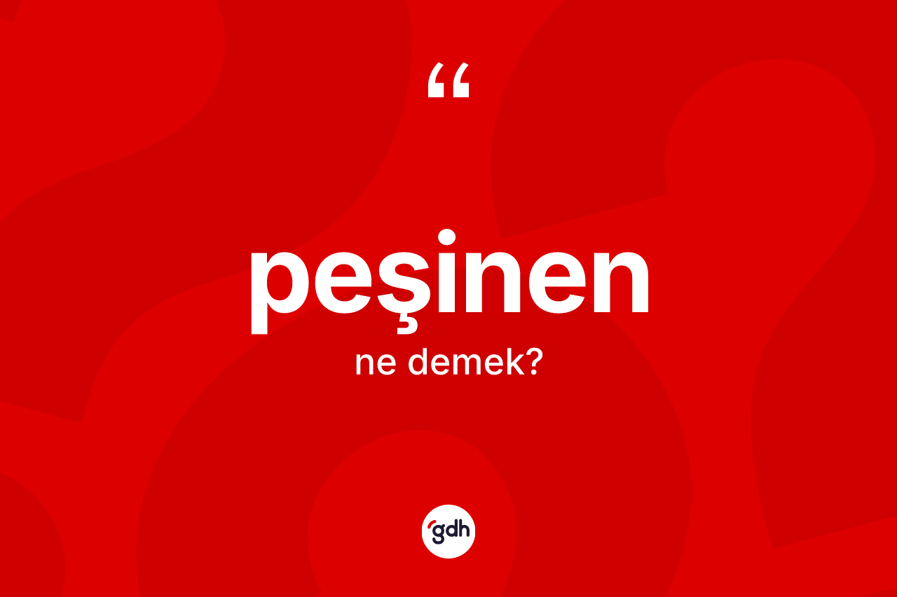 Peşinen kelimesinin anlamı nedir? Peşinen kelimesinin TDK'ya göre açıklaması nedir?