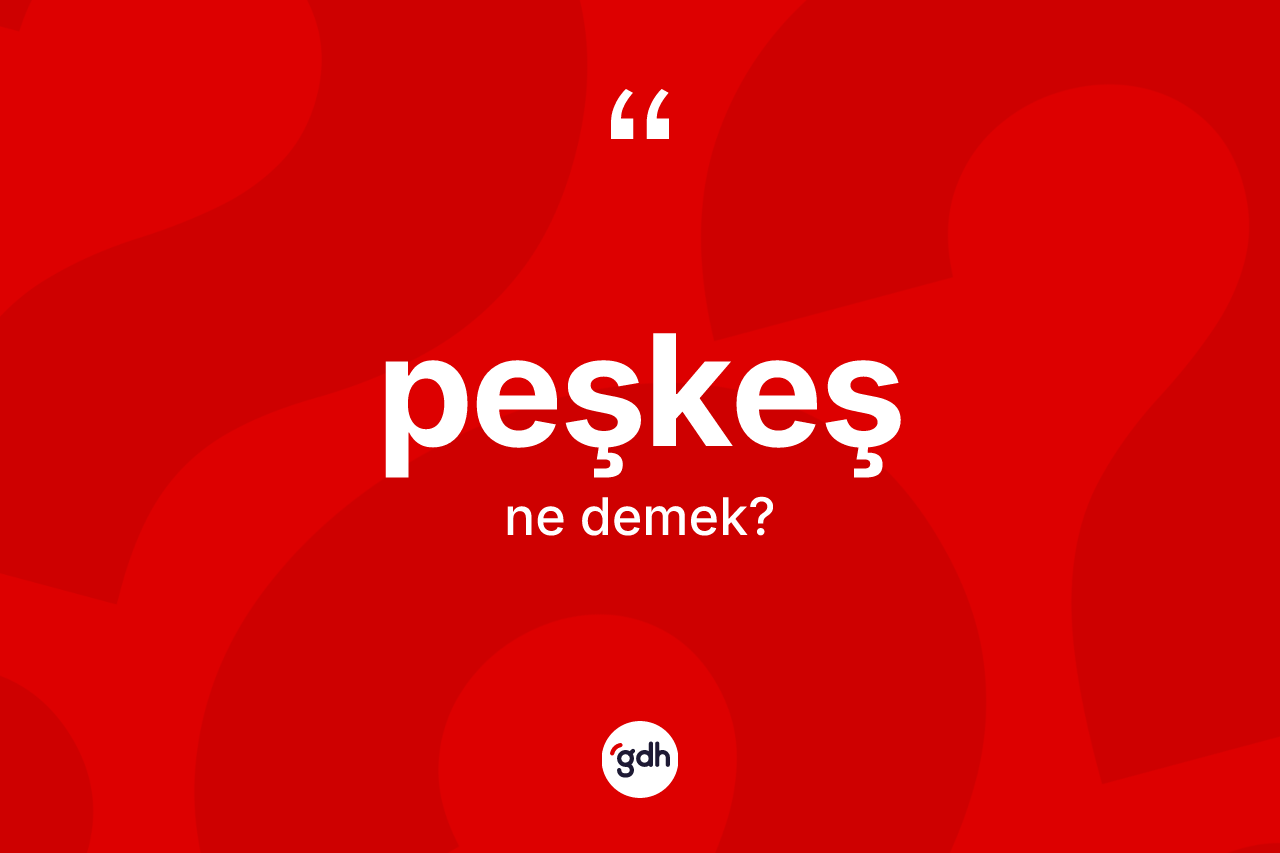 Peşkeş kelimesinin sözlükteki tanımı nedir? Peşkeşin TDK'ya göre anlamı nedir?