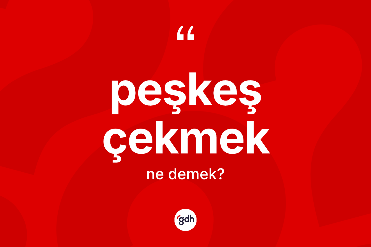 Peşkeş çekmek ifadesi ne anlama gelir?