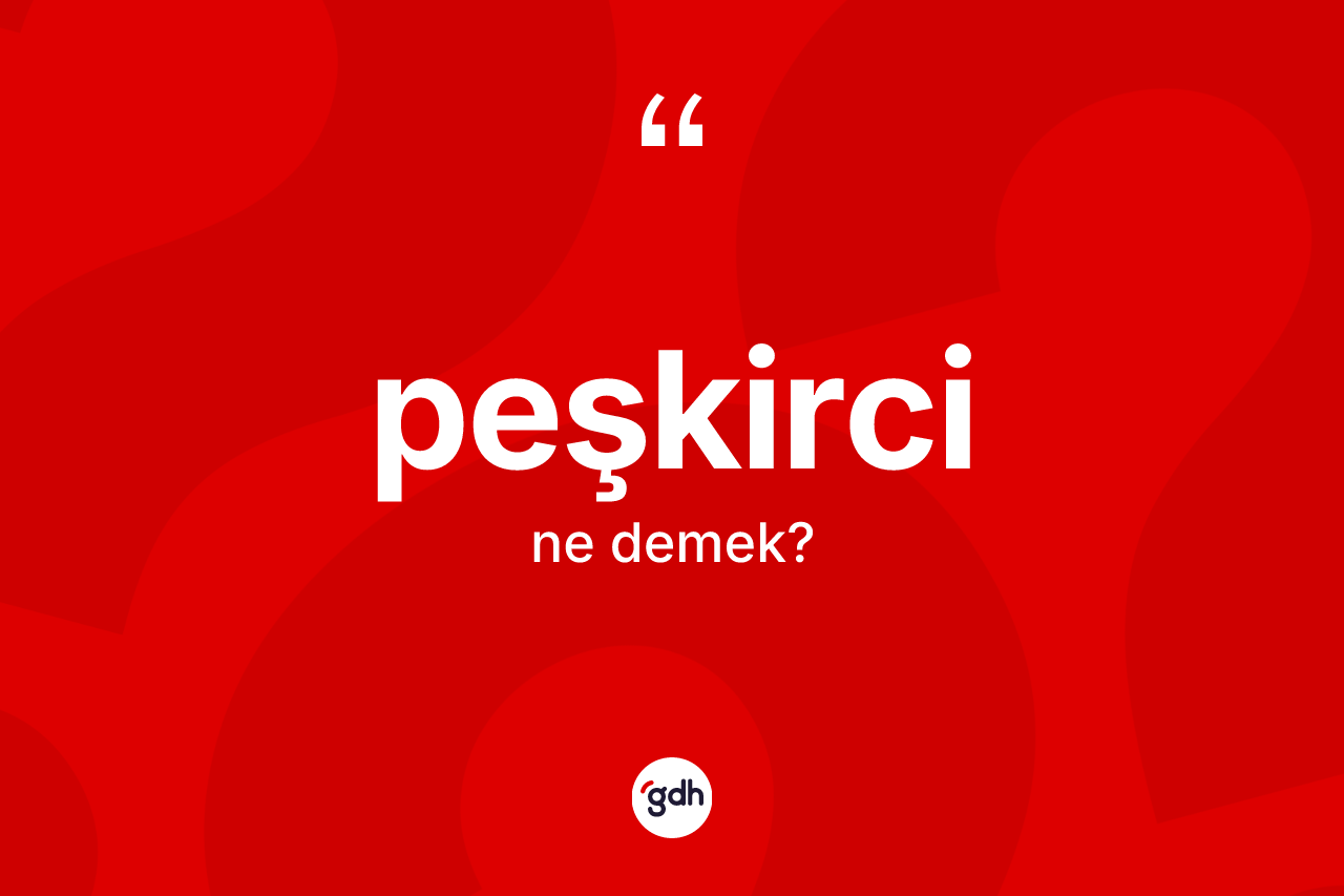 Peşkirci kelimesinin anlamı nedir? Peşkircinin TDK'ya göre anlamı nedir?