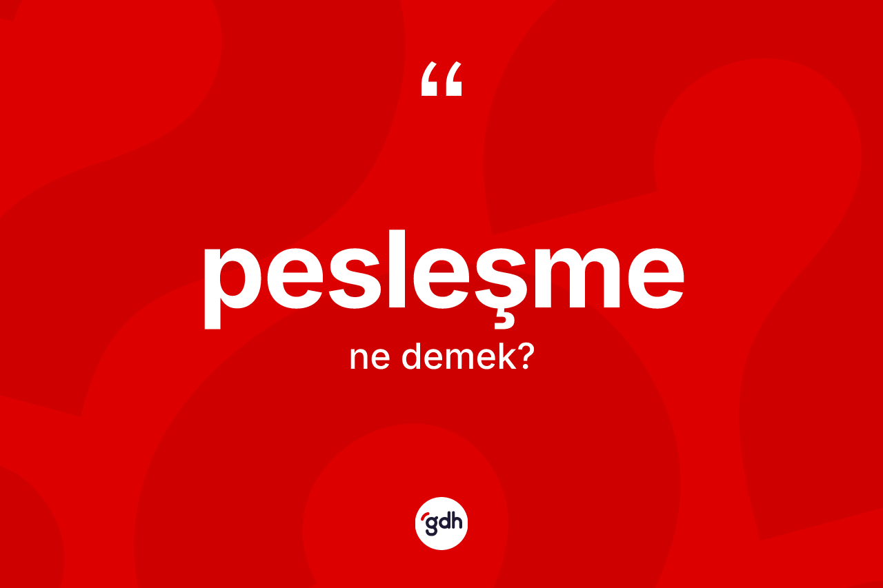 Pesleşme kelimesi nedir? Pesleşme kelimesinin kaç farklı anlamı var?