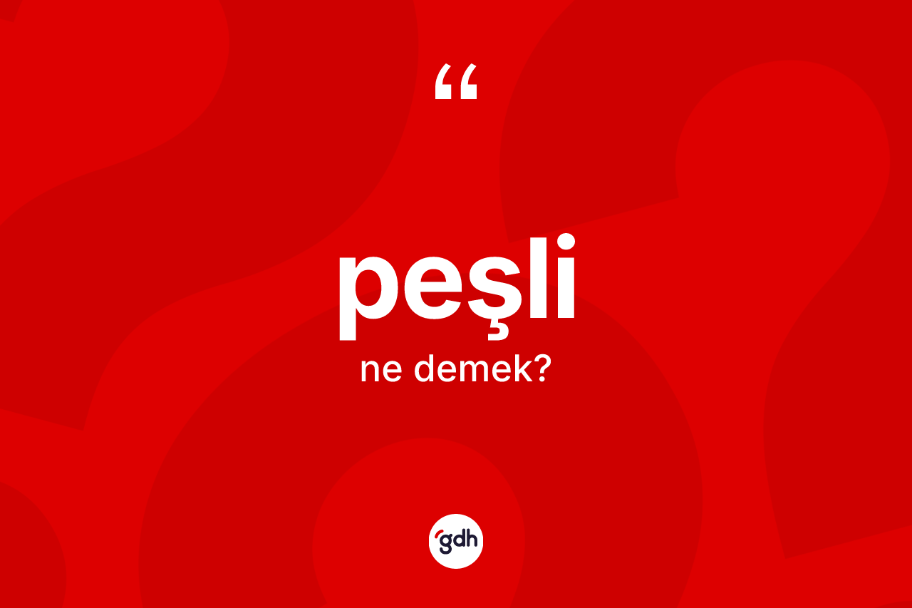 Peşli kelimesinin anlamı nedir? Peşli kelimesinin TDK'ya göre açıklaması nedir?