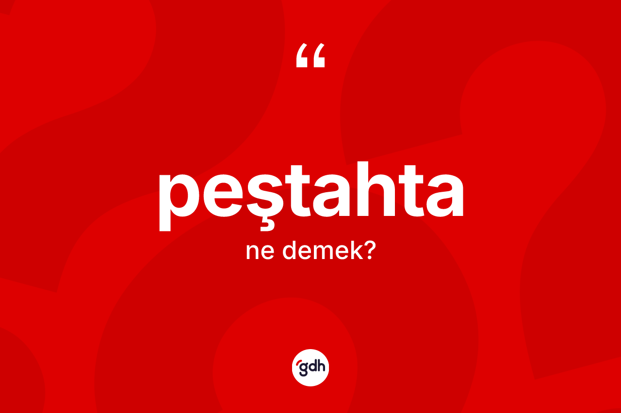 Peştahta kelimesi ne anlama gelir? Peştahta kelimesinin özellikleri nelerdir?