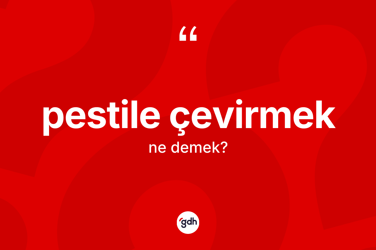 Pestile çevirmek ifadesinin kısaca tanımı nedir? Pestile çevirmek ifadesi nerede kullanılır?
