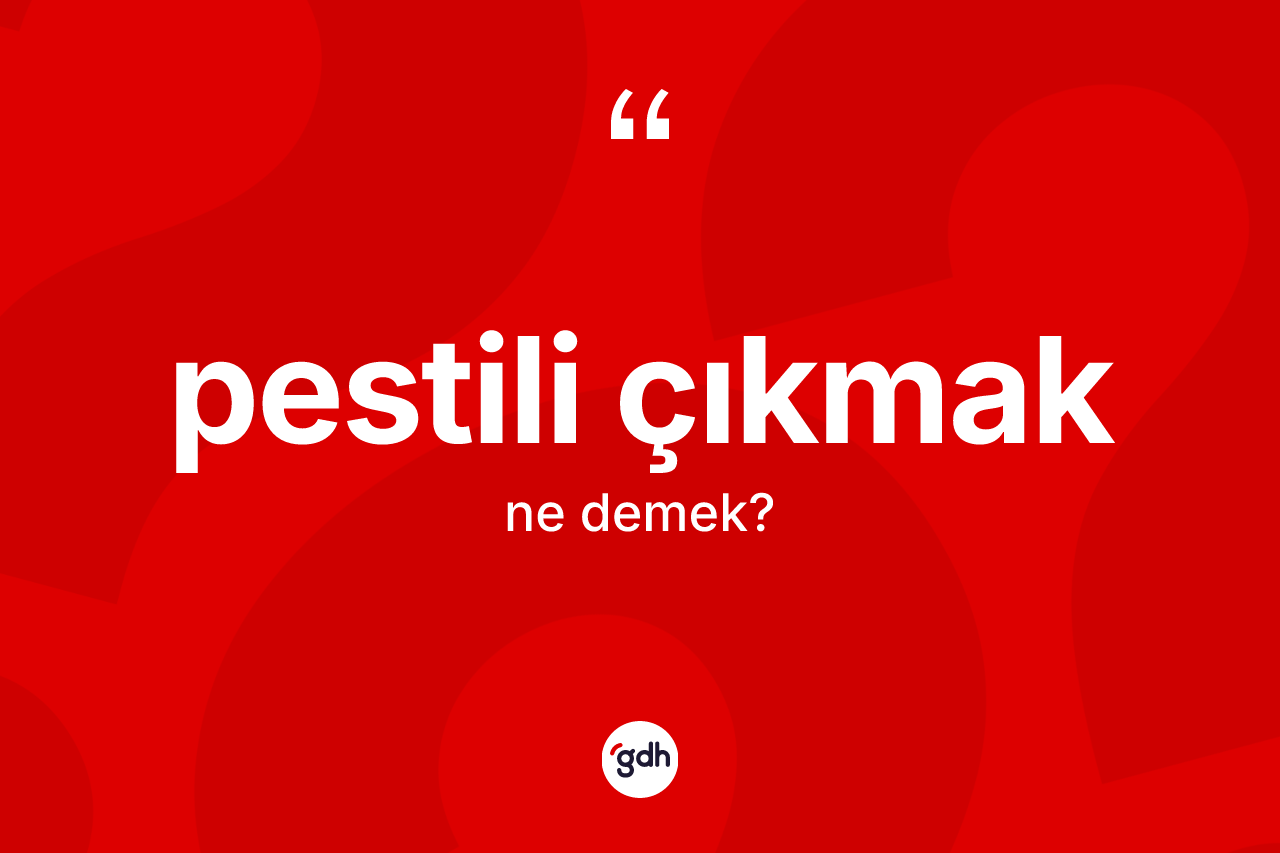 Pestili çıkmak ifadesinin kısaca tanımı nedir? Pestili çıkmak sözü hangi durumlarda kullanılır?