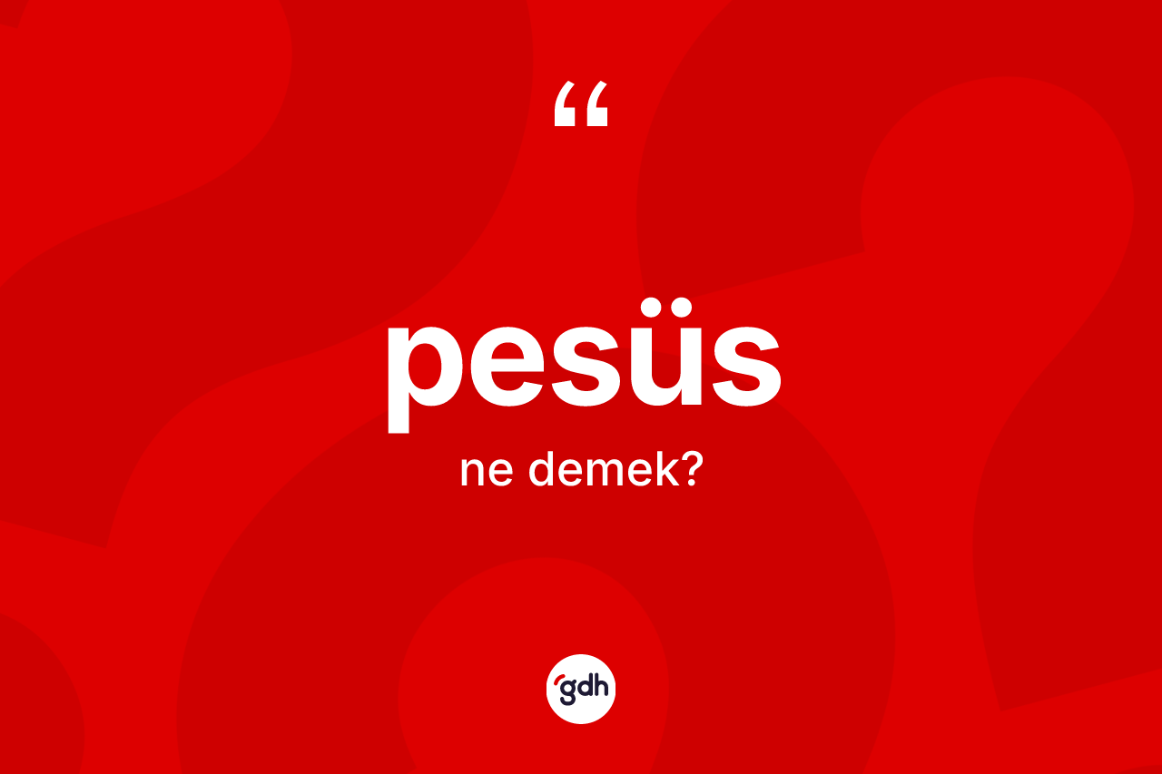 Pesüs kelimesinin anlamı nedir? Pesüs kelimesinin özellikleri nelerdir?