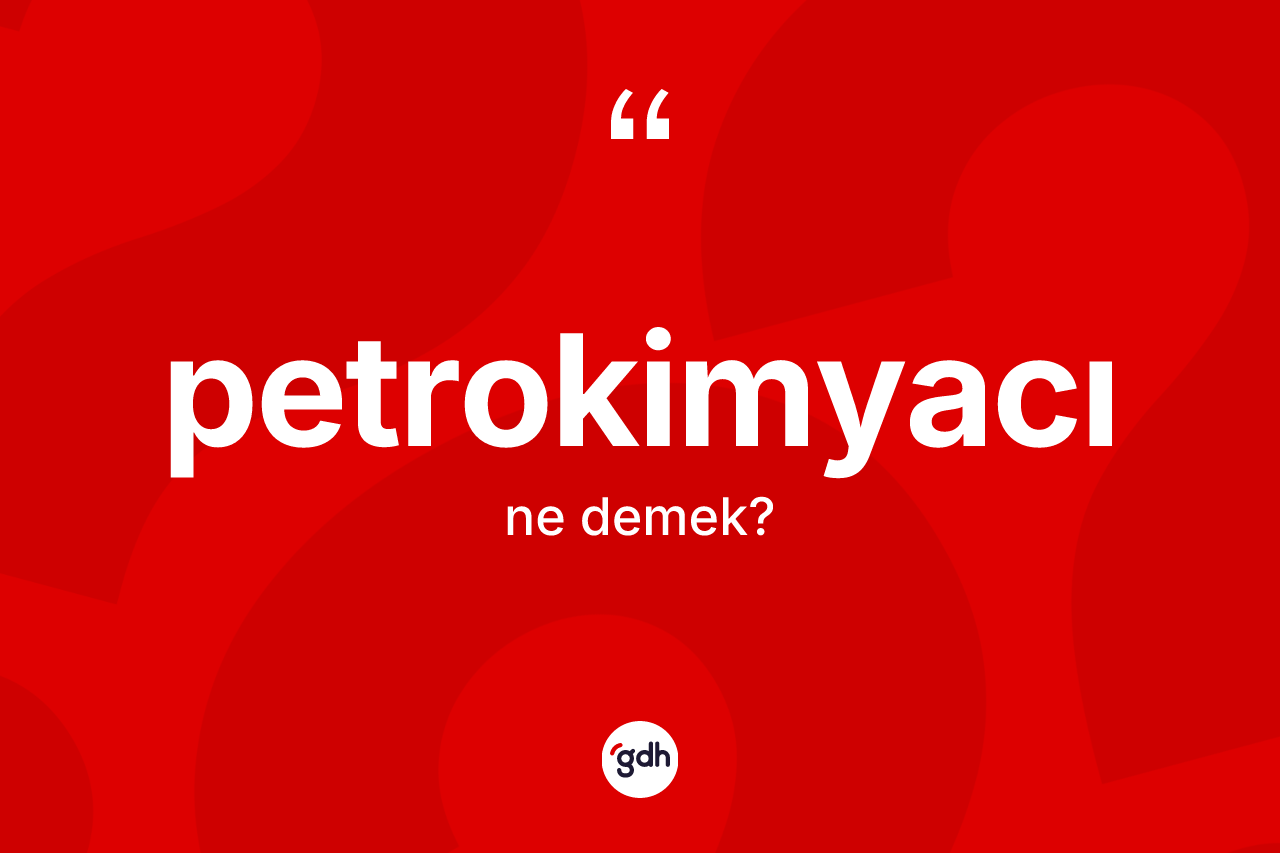 Petrokimyacı nedir? Petrokimyacı kelimesinin TDK anlamı nedir?