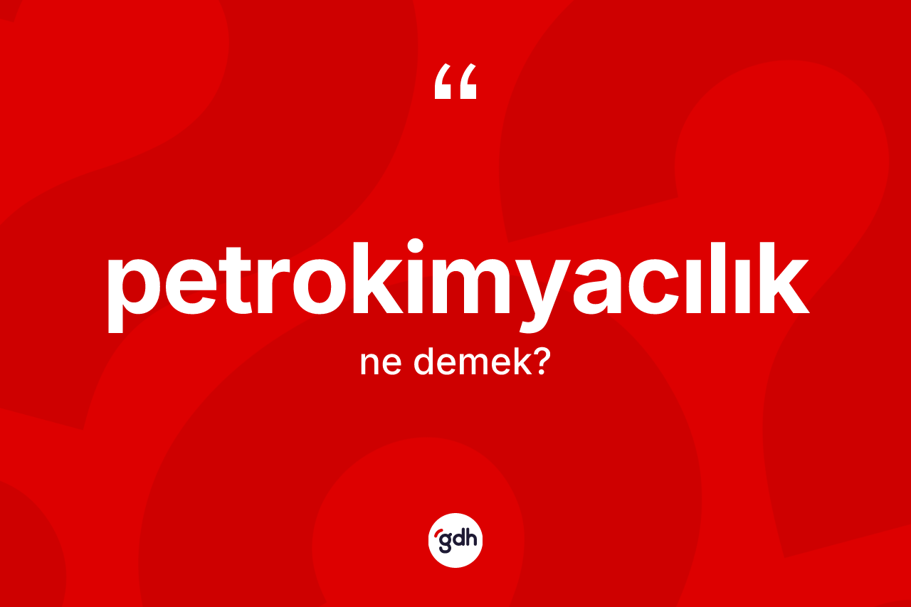 Petrokimyacılık kelimesinin tanımı nedir? Petrokimyacılığın TDK'ya göre anlamı nedir?