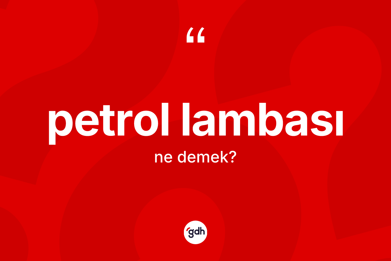 Petrol lambası kelimesi ne demek? Petrol lambası kelimesinin kaç farklı anlamı var?